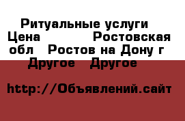 Ритуальные услуги › Цена ­ 1 000 - Ростовская обл., Ростов-на-Дону г. Другое » Другое   